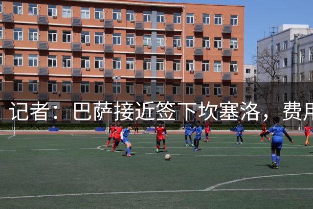 记者：巴萨接近签下坎塞洛，费用800到1000万欧